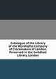 Catalogue of the Library of the Worshipful Company of Clockmakers of London, Preserved in the Guildhall Library, London, 