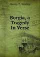 Borgia, a Tragedy In Verse., Henry T. Worley 