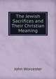 The Jewish Sacrifices and Their Christian Meaning, John Worcester 