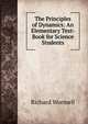 The Principles of Dynamics: An Elementary Text-Book for Science Students., Richard Wormell 