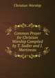 Common Prayer for Christian Worship Compiled by T. Sadler and J. Martineau., Christian Worship 