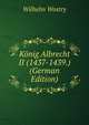 Konig Albrecht II (1437-1439.) (German Edition), Wilhelm Wostry 
