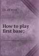 How to play first base;, J. E. Wray 
