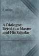 A Dialogue Betwixt a Master and His Scholar ., F. Wragg 
