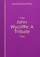 John Wycliffe: A Tribute, James Jackson Wray 