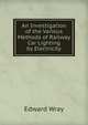 An Investigation of the Various Methods of Railway Car Lighting by Electricity, Edward Wray 
