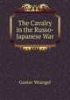 The Cavalry in the Russo-Japanese War, Gustav Wrangel 