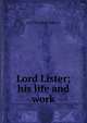 Lord Lister; his life and work, Guy Theodore Wrench 