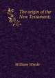 The origin of the New Testament;, William Wrede 
