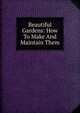 Beautiful Gardens: How To Make And Maintain Them, 