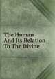 The Human And Its Relation To The Divine ., 