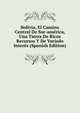 Bolivia, El Camino Central De Sur-america, Una Tierra De Ricos Recursos Y De Variado Interes (Spanish Edition), 