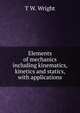 Elements of mechanics including kinematics, kinetics and statics, with applications, T W. Wright 