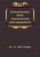 Greenhouses: their construction and equipment, W J. b. 1881 Wright 