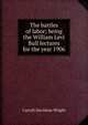 The battles of labor; being the William Levi Bull lectures for the year 1906, Wright, Carroll Davidson, 1840-1909 