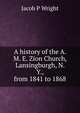 A history of the A. M. E. Zion Church, Lansingburgh, N. Y., from 1841 to 1868, Jacob P Wright 