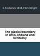 The glacial boundary in Ohio, Indiana and Kentucky, G Frederick 1838-1921 Wright 