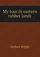 My tour in eastern rubber lands, Herbert Wright 