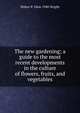 The new gardening; a guide to the most recent developments in the culture of flowers, fruits, and vegetables, Walter P. 1864-1940 Wright 
