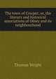 The town of Cowper; or, the literary and historical associations of Olney and its neighbourhood, Thomas Wright 