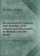 An account of Palmyra and Zenobia, with travels and adventures in Bashan and the desert, William Wright 
