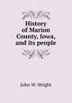 History of Marion County, Iowa, and its people, John W. Wright 