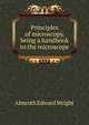 Principles of microscopy, being a handbook to the microscope, Almroth Edward Wright 