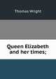 Queen Elizabeth and her times;, Thomas Wright 