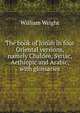 The book of Jonah in four Oriental versions, namely Chaldee, Syriac, Aethiopic and Arabic, with glossaries, William Wright 