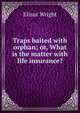 Traps baited with orphan; or, What is the matter with life insurance?, Elizur Wright 