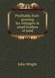 Profitable fruit-growing for cottagers & small holders of land, John Wright 