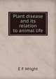 Plant disease and its relation to animal life, E F Wright 