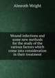 Wound infections and some new methods for the study of the various factors which come into consideration in their treatment, Almroth Wright 