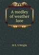 A medley of weather lore, M E. S Wright 