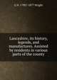 Lancashire, its history, legends, and manufactures. Assisted by residents in various parts of the county, G N. 1790?-1877 Wright 