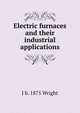 Electric furnaces and their industrial applications, J b. 1875 Wright 