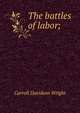 The battles of labor;, Wright, Carroll Davidson, 1840-1909 
