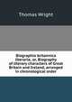 Biographia britannica literaria; or, Biography of literary characters of Great Britain and Ireland, arranged in chronological order, Thomas Wright 