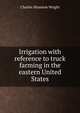 Irrigation with reference to truck farming in the eastern United States, Charles Shannon Wright 