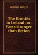 The Brontes in Ireland; or, Facts stranger than fiction, William Wright 
