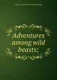 Adventures among wild beasts;, Sidney Harry] [from old catalog [Wright 