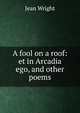 A fool on a roof: et in Arcadia ego, and other poems, Jean Wright 