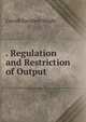 . Regulation and Restriction of Output, Wright, Carroll Davidson, 1840-1909 