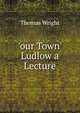 'our Town' Ludlow a Lecture, Thomas Wright 