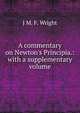 A commentary on Newton's Principia.: with a supplementary volume, J M. F. Wright 