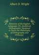 Elements of the English Language; Or, Analytical Orthography: Designed to Teach the Philosophy of Orthography and Orthoepy ., Albert D. Wright 