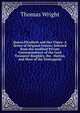 Queen Elizabeth and Her Times: A Series of Original Letters, Selected from the Inedited Private Correspondence of the Lord Treasurer Burghley, the . Hatton, and Most of the Distinguish, Thomas Wright 