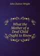 What the Mother of a Deaf Child Ought to Know, John Dutton Wright 