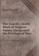 The Fourth (-Sixth) Work of Original Poems, Designated the Privilege of Man, John Wright 