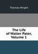 The Life of Walter Pater, Volume 1, Thomas Wright 